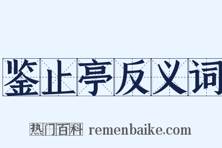 鉴止亭反义词是什么意思的图片